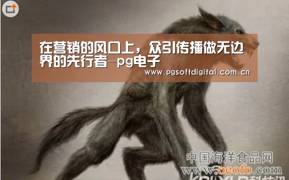 在营销的风口上,众引传播做无边界的先行者-pg电子(图2) PG试玩