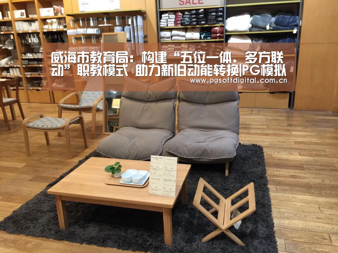 威海市教育局:构建“五位一体、多方联动”职教模式 助力新旧动能转换|PG模拟器(图1) PG模拟器