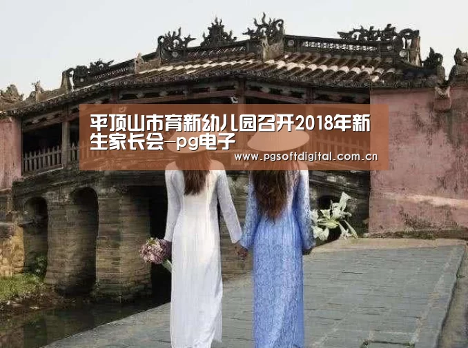 平顶山市育新幼儿园召开2018年新生家长会-pg电子(图2) PG模拟器