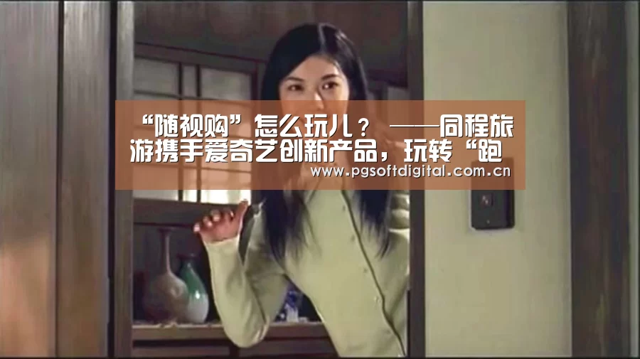 “随视购”怎么玩儿? ——同程旅游携手爱奇艺创新产品,玩转“跑男”主题营销-PG模拟器(图3) pg电子