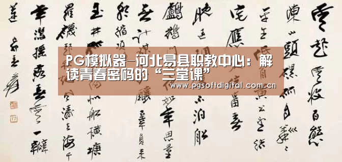 PG模拟器-河北易县职教中心:解读青春密码的“三堂课”(图1) PG模拟器