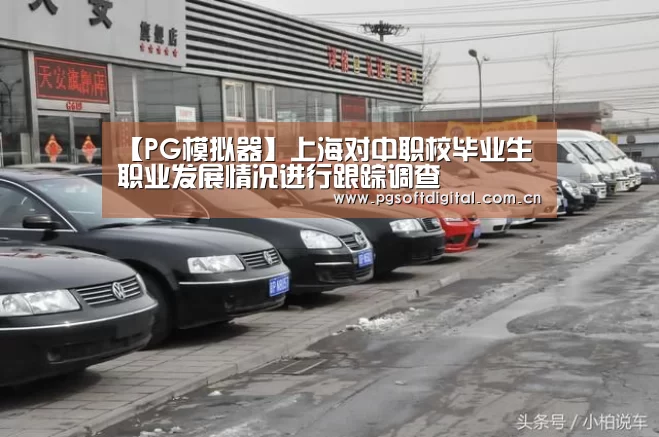 【PG模拟器】上海对中职校毕业生职业发展情况进行跟踪调查(图3) pg电子